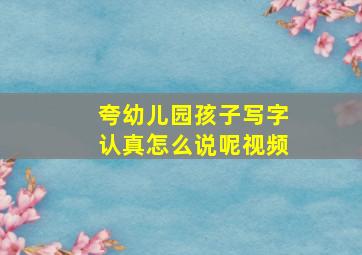 夸幼儿园孩子写字认真怎么说呢视频