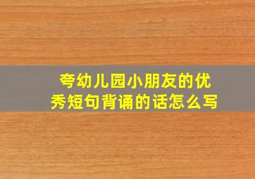 夸幼儿园小朋友的优秀短句背诵的话怎么写