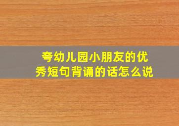 夸幼儿园小朋友的优秀短句背诵的话怎么说