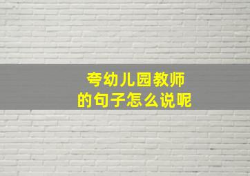 夸幼儿园教师的句子怎么说呢