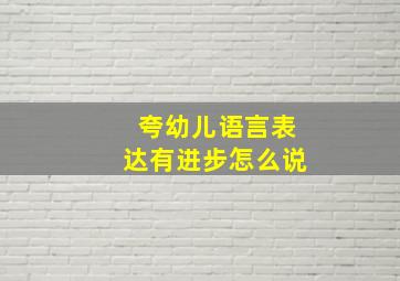 夸幼儿语言表达有进步怎么说