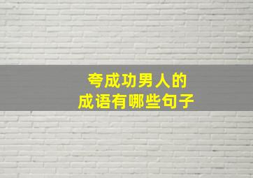 夸成功男人的成语有哪些句子