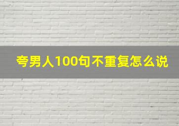 夸男人100句不重复怎么说