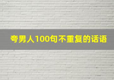 夸男人100句不重复的话语