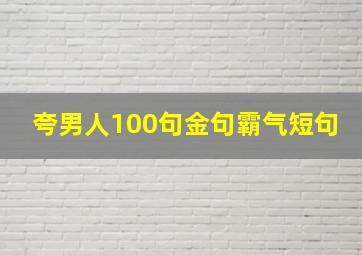 夸男人100句金句霸气短句