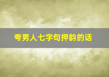 夸男人七字句押韵的话