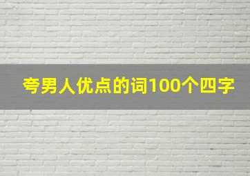 夸男人优点的词100个四字