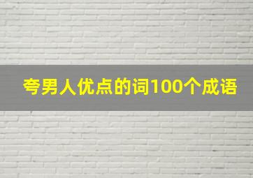 夸男人优点的词100个成语