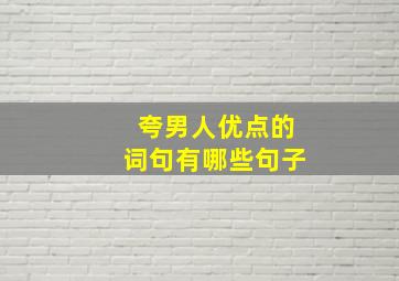 夸男人优点的词句有哪些句子