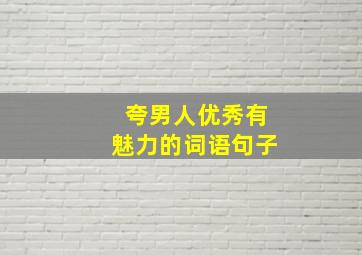 夸男人优秀有魅力的词语句子