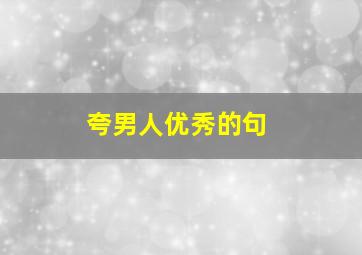 夸男人优秀的句