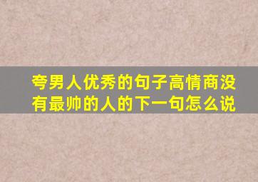 夸男人优秀的句子高情商没有最帅的人的下一句怎么说