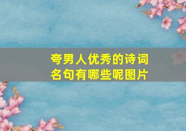 夸男人优秀的诗词名句有哪些呢图片