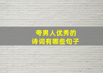 夸男人优秀的诗词有哪些句子