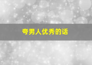 夸男人优秀的话