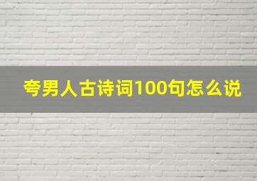 夸男人古诗词100句怎么说