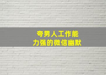 夸男人工作能力强的微信幽默