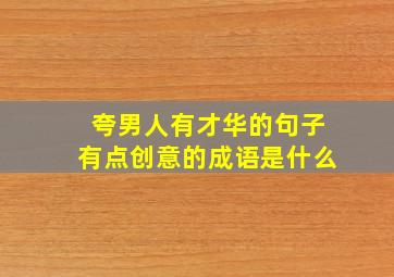 夸男人有才华的句子有点创意的成语是什么