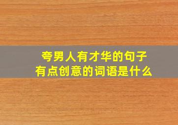 夸男人有才华的句子有点创意的词语是什么