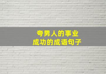 夸男人的事业成功的成语句子