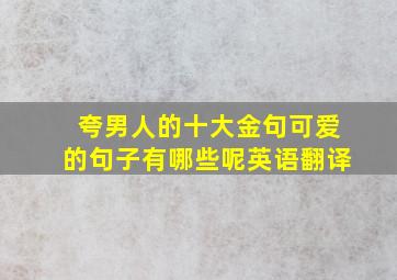 夸男人的十大金句可爱的句子有哪些呢英语翻译