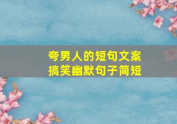 夸男人的短句文案搞笑幽默句子简短