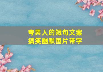 夸男人的短句文案搞笑幽默图片带字