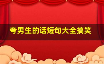 夸男生的话短句大全搞笑