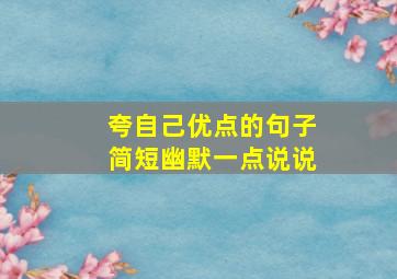 夸自己优点的句子简短幽默一点说说