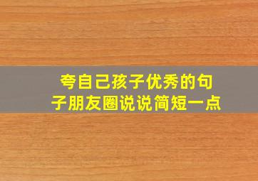 夸自己孩子优秀的句子朋友圈说说简短一点