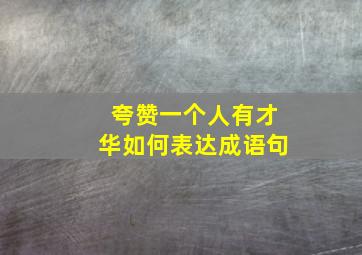 夸赞一个人有才华如何表达成语句