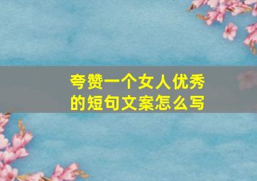 夸赞一个女人优秀的短句文案怎么写