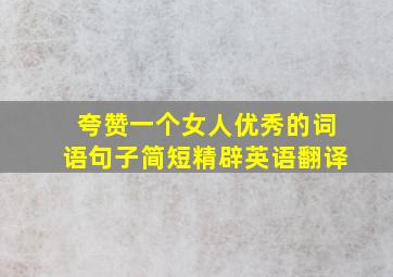 夸赞一个女人优秀的词语句子简短精辟英语翻译