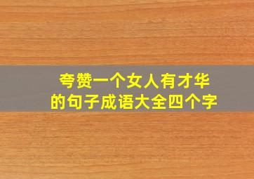 夸赞一个女人有才华的句子成语大全四个字