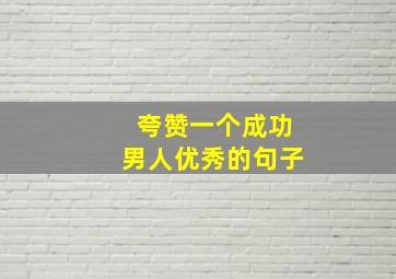 夸赞一个成功男人优秀的句子