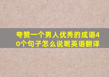 夸赞一个男人优秀的成语40个句子怎么说呢英语翻译