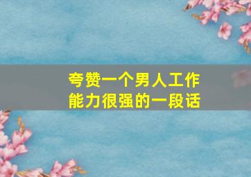 夸赞一个男人工作能力很强的一段话