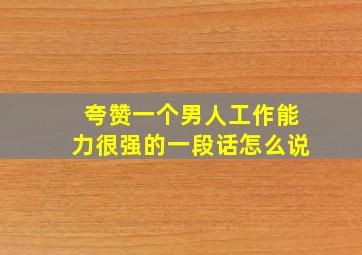 夸赞一个男人工作能力很强的一段话怎么说