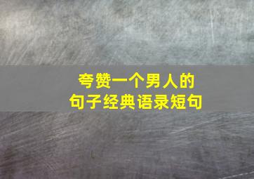 夸赞一个男人的句子经典语录短句