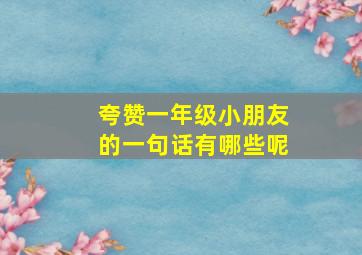 夸赞一年级小朋友的一句话有哪些呢