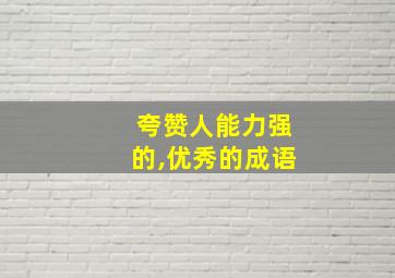 夸赞人能力强的,优秀的成语