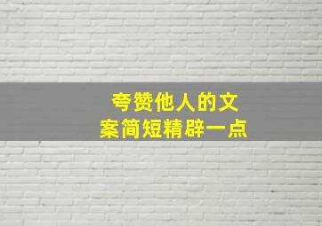 夸赞他人的文案简短精辟一点