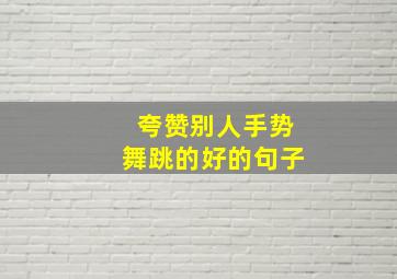 夸赞别人手势舞跳的好的句子