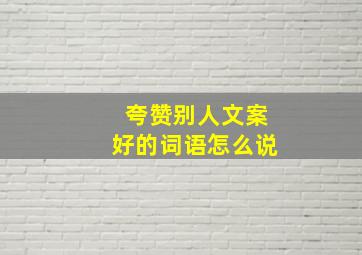 夸赞别人文案好的词语怎么说