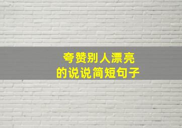 夸赞别人漂亮的说说简短句子