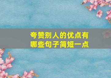 夸赞别人的优点有哪些句子简短一点