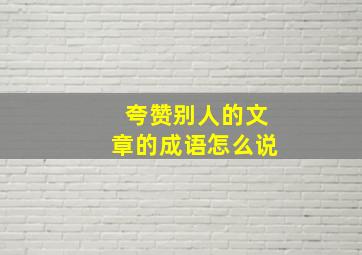 夸赞别人的文章的成语怎么说