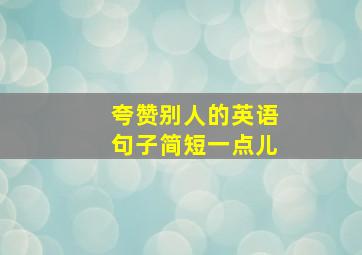 夸赞别人的英语句子简短一点儿