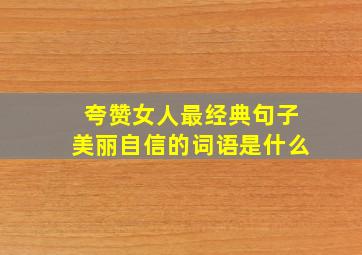 夸赞女人最经典句子美丽自信的词语是什么