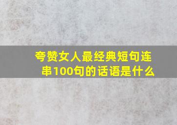 夸赞女人最经典短句连串100句的话语是什么